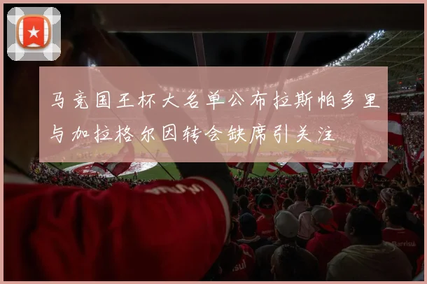 马竞国王杯大名单公布拉斯帕多里与加拉格尔因转会缺席引关注