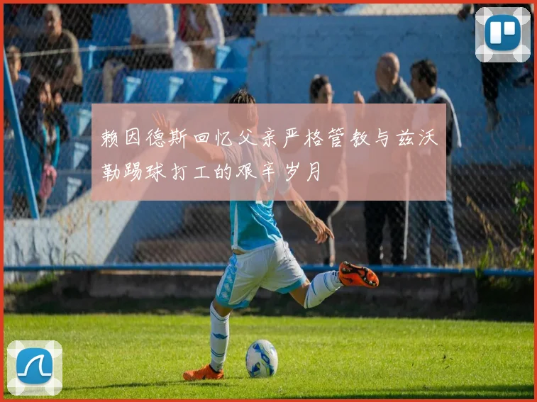 赖因德斯回忆父亲严格管教与兹沃勒踢球打工的艰辛岁月
