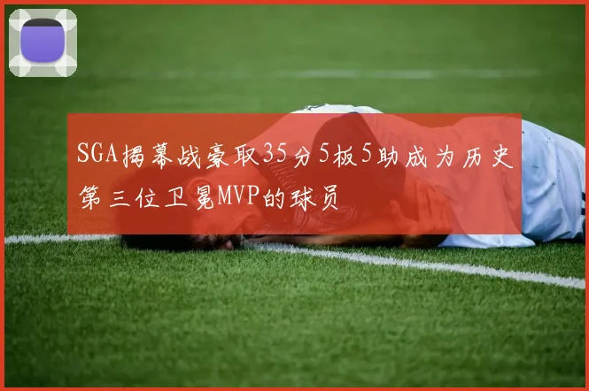 SGA揭幕战豪取35分5板5助成为历史第三位卫冕MVP的球员