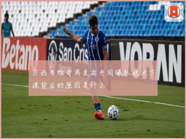 贝西洛维奇再度离开同曦队这次下课背后的原因是什么