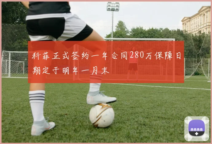 科菲正式签约一年合同280万保障日期定于明年一月末