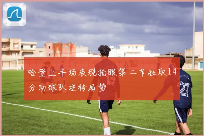 哈登上半场表现抢眼第二节独取14分助球队逆转局势