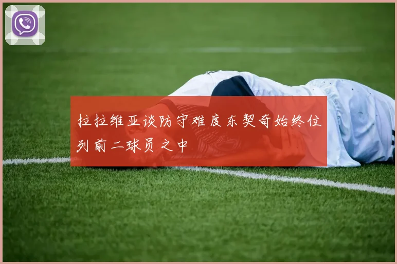 拉拉维亚谈防守难度东契奇始终位列前二球员之中