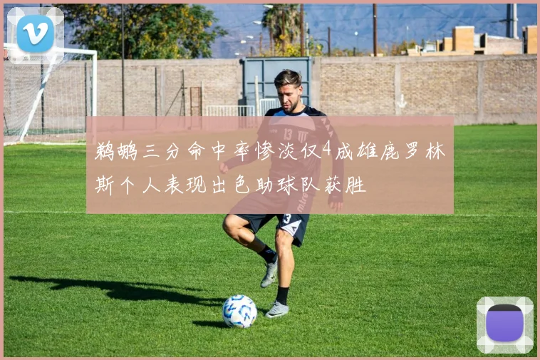 鹈鹕三分命中率惨淡仅4成雄鹿罗林斯个人表现出色助球队获胜